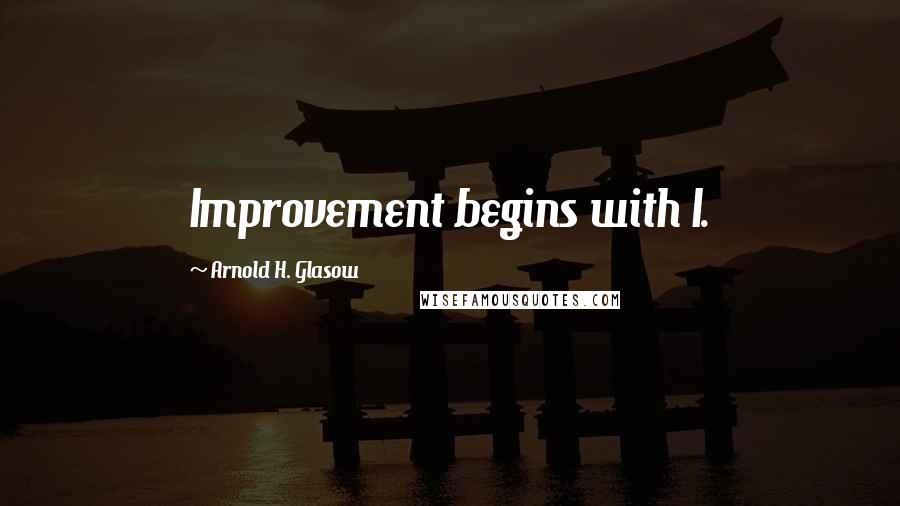 Arnold H. Glasow Quotes: Improvement begins with I.