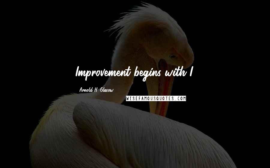 Arnold H. Glasow Quotes: Improvement begins with I.