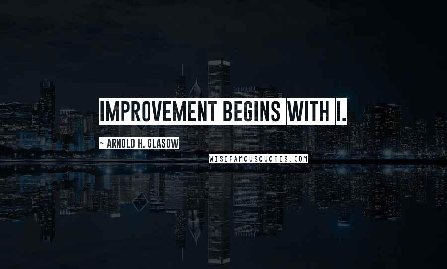 Arnold H. Glasow Quotes: Improvement begins with I.