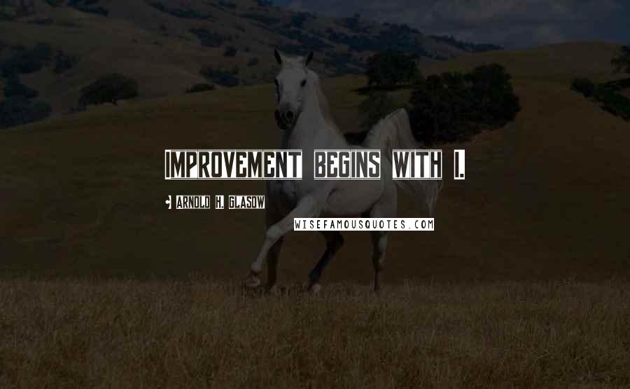 Arnold H. Glasow Quotes: Improvement begins with I.