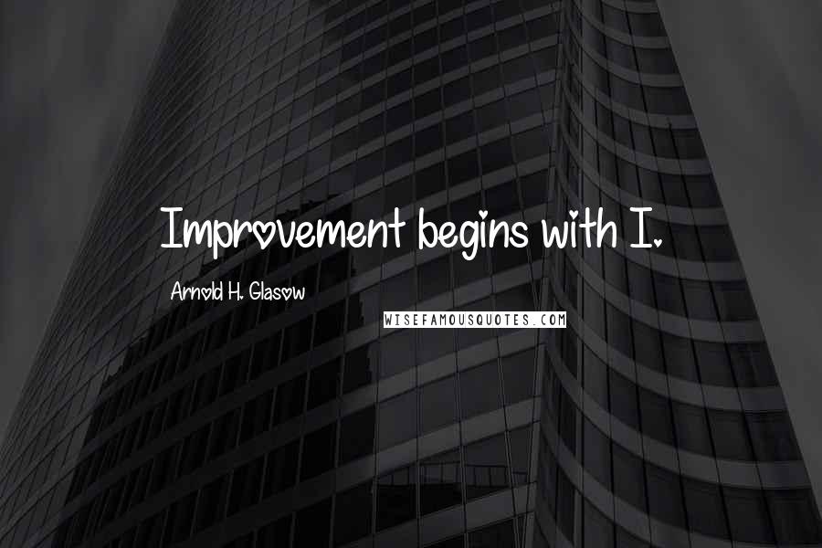 Arnold H. Glasow Quotes: Improvement begins with I.