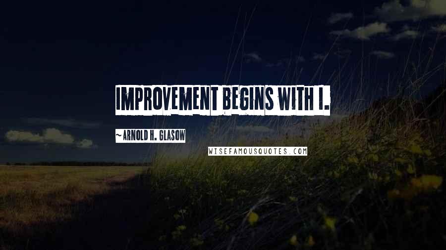 Arnold H. Glasow Quotes: Improvement begins with I.