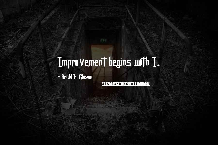 Arnold H. Glasow Quotes: Improvement begins with I.