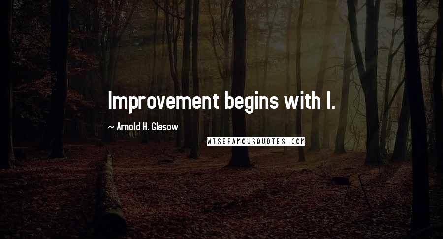 Arnold H. Glasow Quotes: Improvement begins with I.