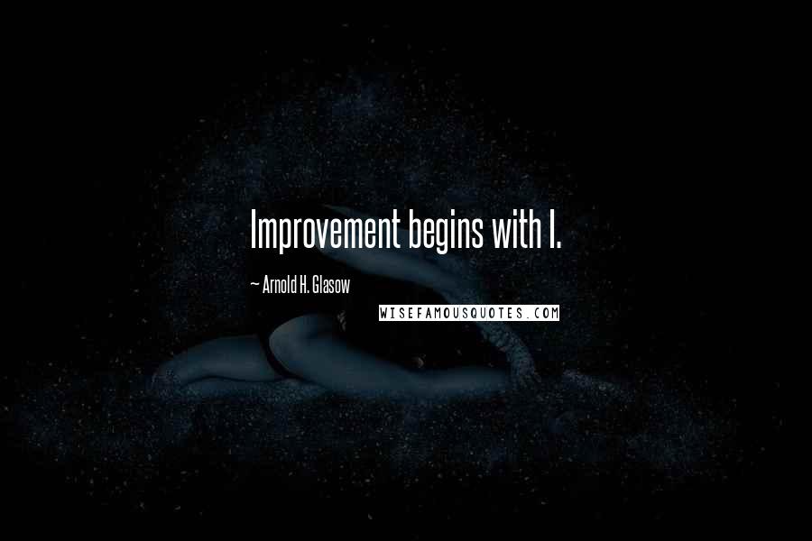Arnold H. Glasow Quotes: Improvement begins with I.