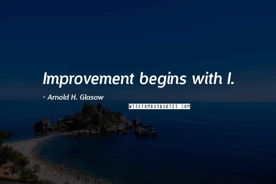 Arnold H. Glasow Quotes: Improvement begins with I.