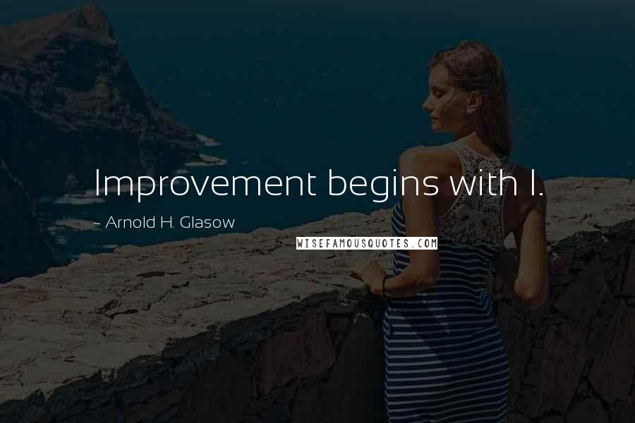 Arnold H. Glasow Quotes: Improvement begins with I.