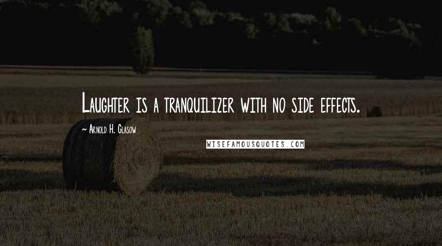 Arnold H. Glasow Quotes: Laughter is a tranquilizer with no side effects.