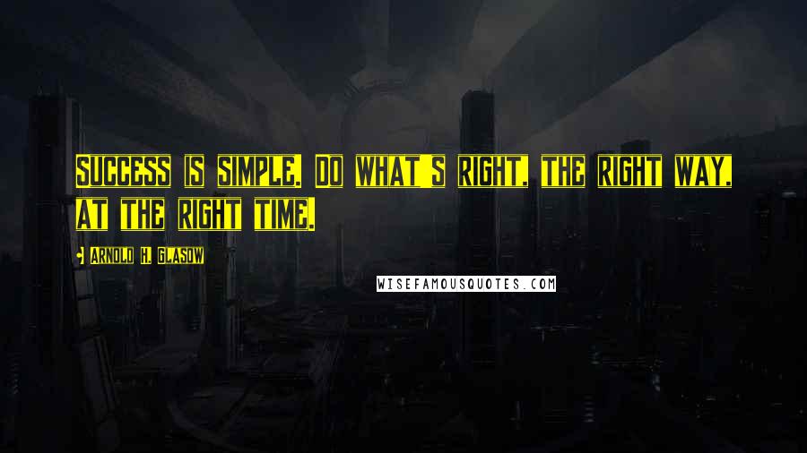 Arnold H. Glasow Quotes: Success is simple. Do what's right, the right way, at the right time.