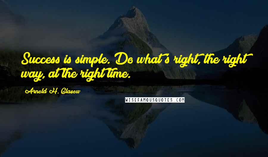 Arnold H. Glasow Quotes: Success is simple. Do what's right, the right way, at the right time.