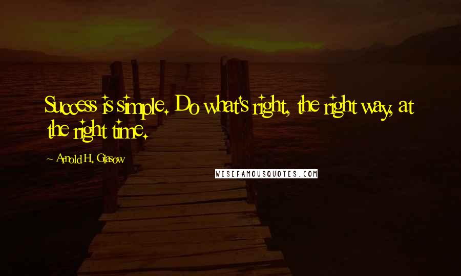 Arnold H. Glasow Quotes: Success is simple. Do what's right, the right way, at the right time.