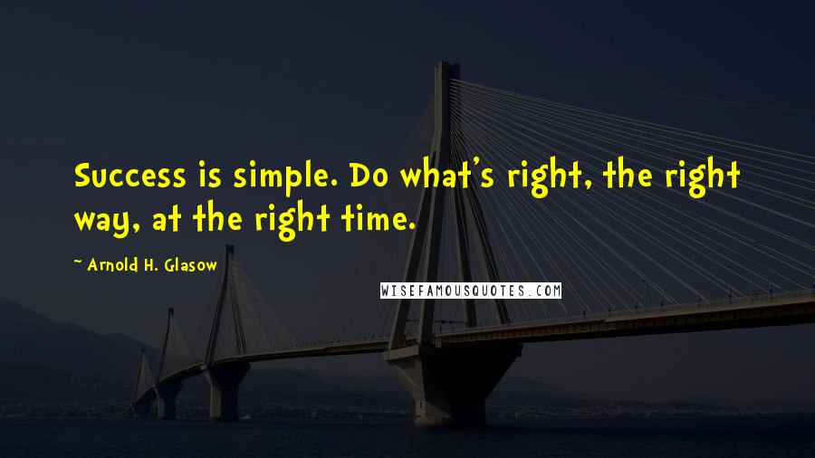 Arnold H. Glasow Quotes: Success is simple. Do what's right, the right way, at the right time.