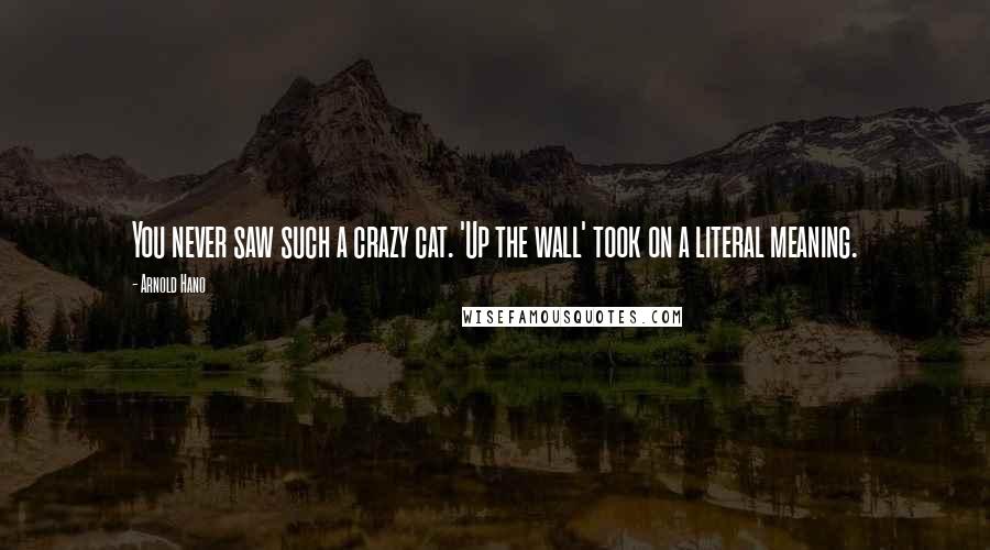 Arnold Hano Quotes: You never saw such a crazy cat. 'Up the wall' took on a literal meaning.