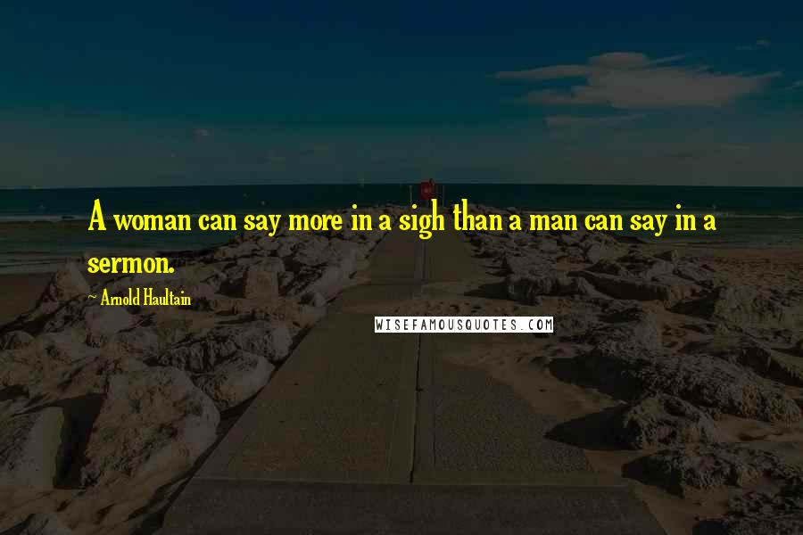 Arnold Haultain Quotes: A woman can say more in a sigh than a man can say in a sermon.