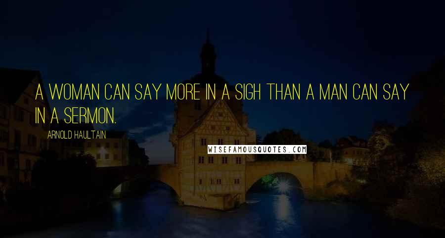 Arnold Haultain Quotes: A woman can say more in a sigh than a man can say in a sermon.