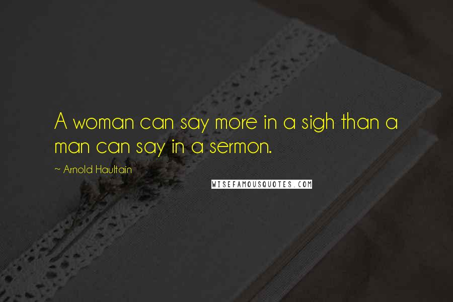 Arnold Haultain Quotes: A woman can say more in a sigh than a man can say in a sermon.