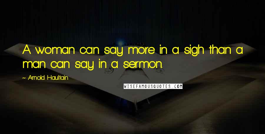 Arnold Haultain Quotes: A woman can say more in a sigh than a man can say in a sermon.
