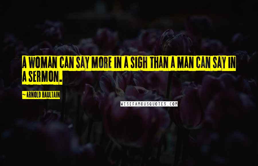 Arnold Haultain Quotes: A woman can say more in a sigh than a man can say in a sermon.