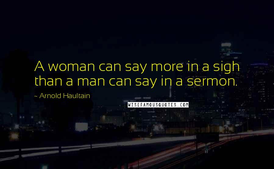 Arnold Haultain Quotes: A woman can say more in a sigh than a man can say in a sermon.