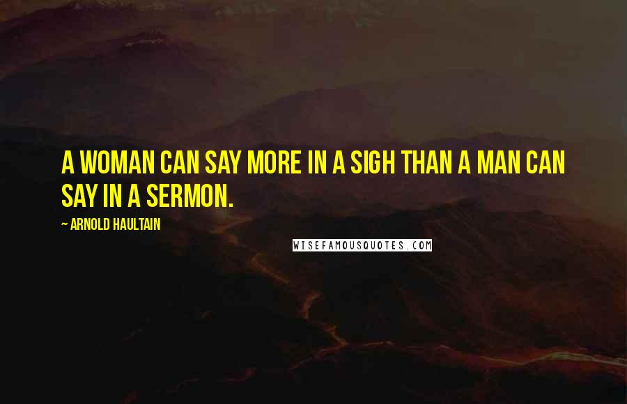 Arnold Haultain Quotes: A woman can say more in a sigh than a man can say in a sermon.