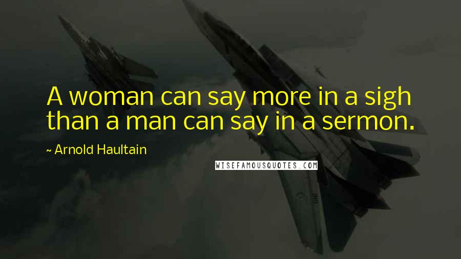 Arnold Haultain Quotes: A woman can say more in a sigh than a man can say in a sermon.