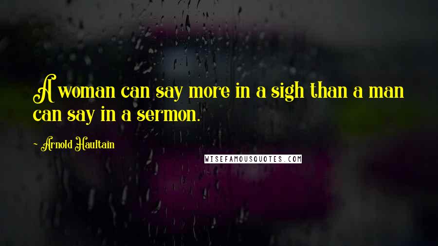 Arnold Haultain Quotes: A woman can say more in a sigh than a man can say in a sermon.