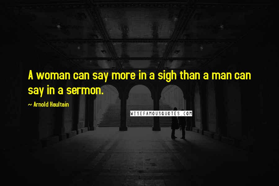 Arnold Haultain Quotes: A woman can say more in a sigh than a man can say in a sermon.