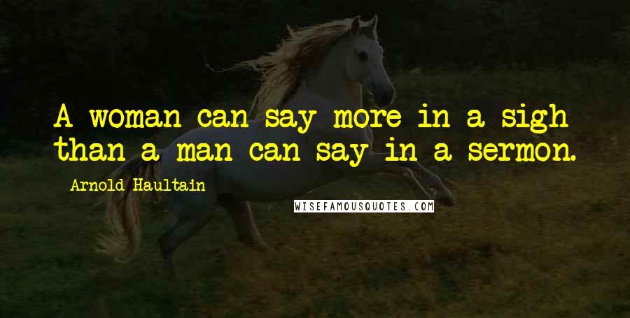 Arnold Haultain Quotes: A woman can say more in a sigh than a man can say in a sermon.