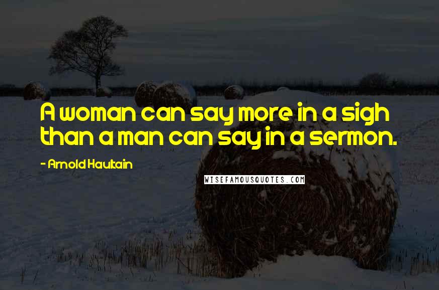 Arnold Haultain Quotes: A woman can say more in a sigh than a man can say in a sermon.