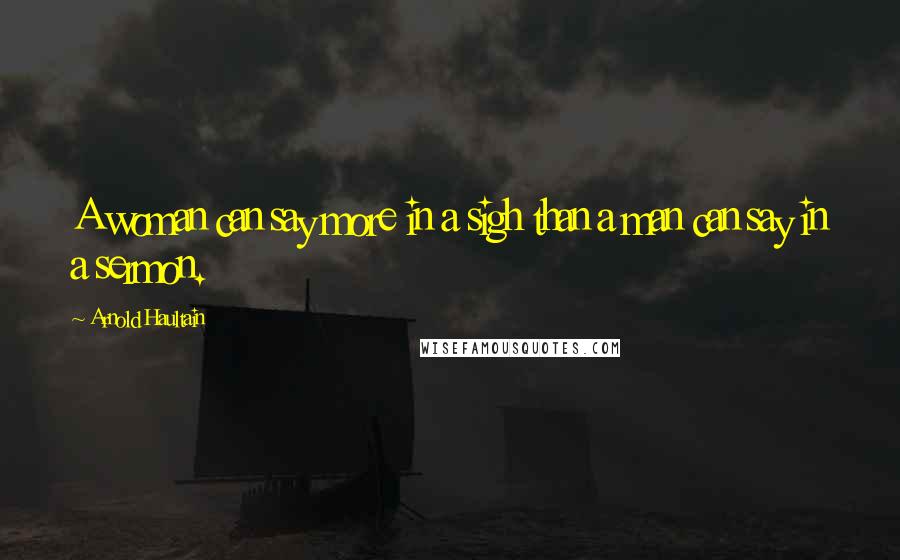 Arnold Haultain Quotes: A woman can say more in a sigh than a man can say in a sermon.