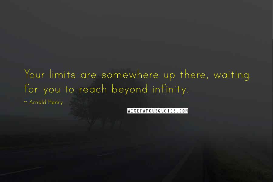 Arnold Henry Quotes: Your limits are somewhere up there, waiting for you to reach beyond infinity.