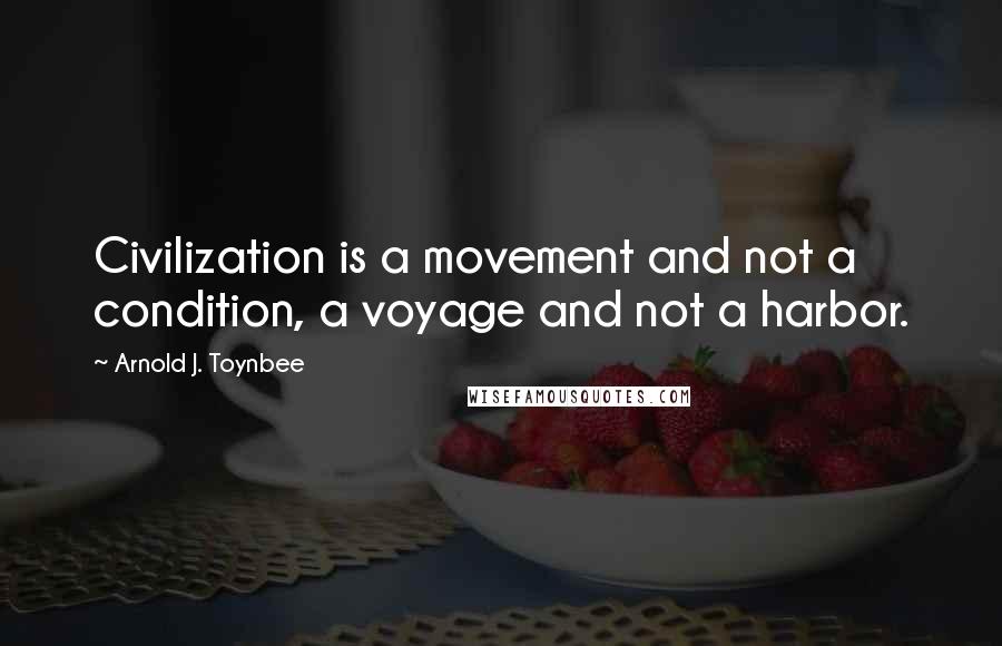 Arnold J. Toynbee Quotes: Civilization is a movement and not a condition, a voyage and not a harbor.