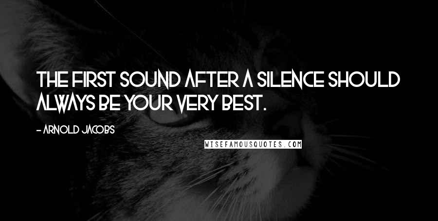 Arnold Jacobs Quotes: The first sound after a silence should always be your very best.