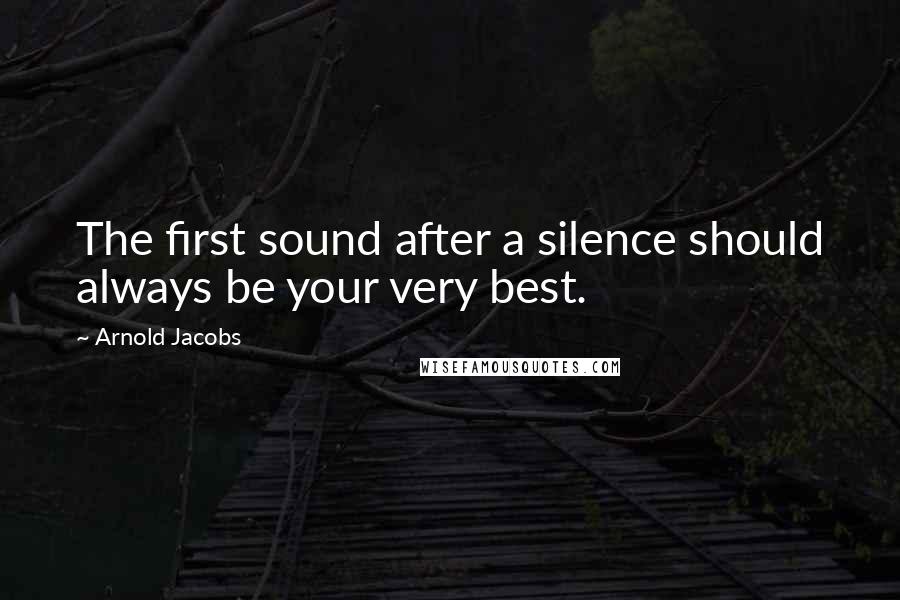 Arnold Jacobs Quotes: The first sound after a silence should always be your very best.