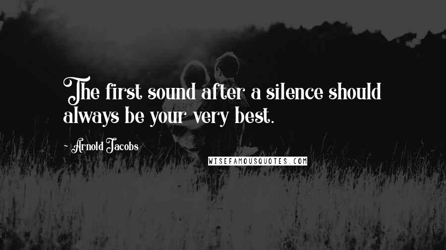 Arnold Jacobs Quotes: The first sound after a silence should always be your very best.