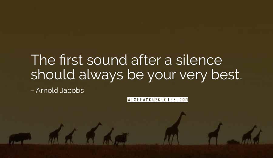 Arnold Jacobs Quotes: The first sound after a silence should always be your very best.