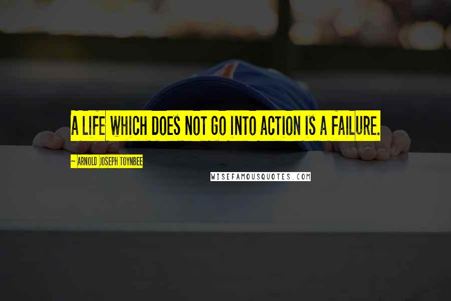 Arnold Joseph Toynbee Quotes: A life which does not go into action is a failure.