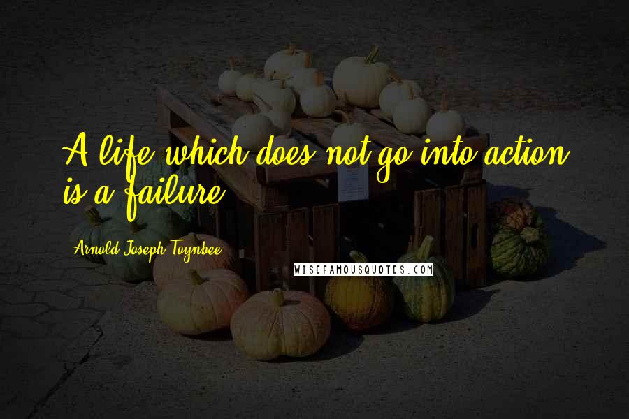 Arnold Joseph Toynbee Quotes: A life which does not go into action is a failure.