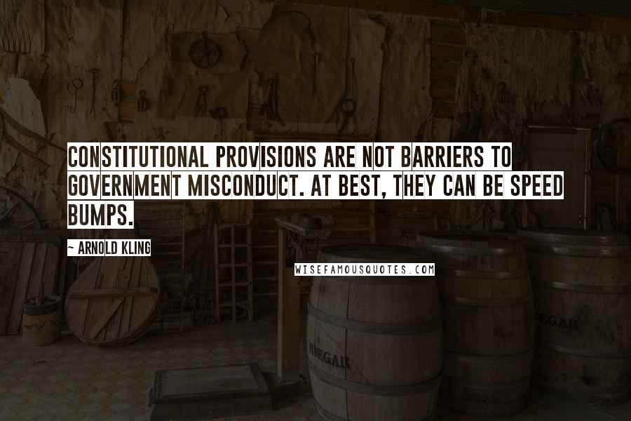 Arnold Kling Quotes: Constitutional provisions are not barriers to government misconduct. At best, they can be speed bumps.