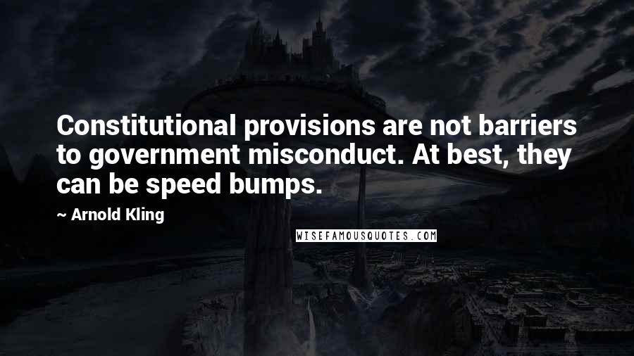 Arnold Kling Quotes: Constitutional provisions are not barriers to government misconduct. At best, they can be speed bumps.