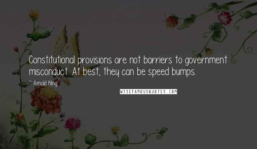 Arnold Kling Quotes: Constitutional provisions are not barriers to government misconduct. At best, they can be speed bumps.