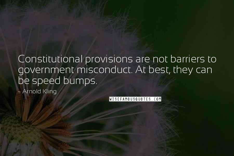 Arnold Kling Quotes: Constitutional provisions are not barriers to government misconduct. At best, they can be speed bumps.