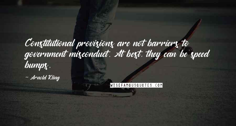 Arnold Kling Quotes: Constitutional provisions are not barriers to government misconduct. At best, they can be speed bumps.