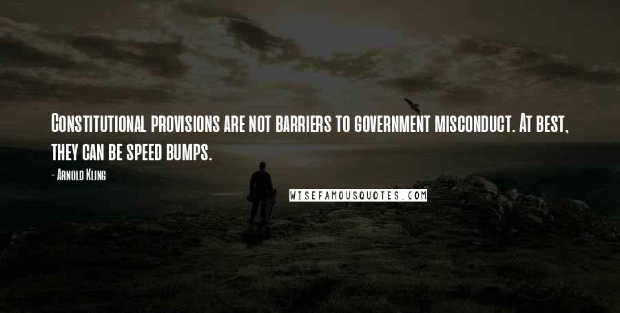 Arnold Kling Quotes: Constitutional provisions are not barriers to government misconduct. At best, they can be speed bumps.