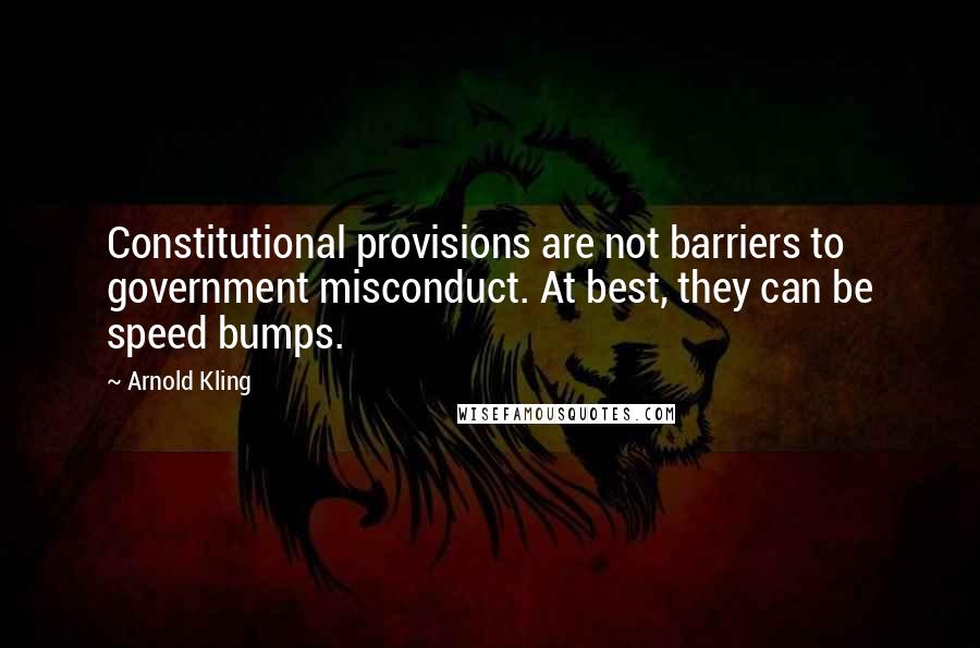 Arnold Kling Quotes: Constitutional provisions are not barriers to government misconduct. At best, they can be speed bumps.