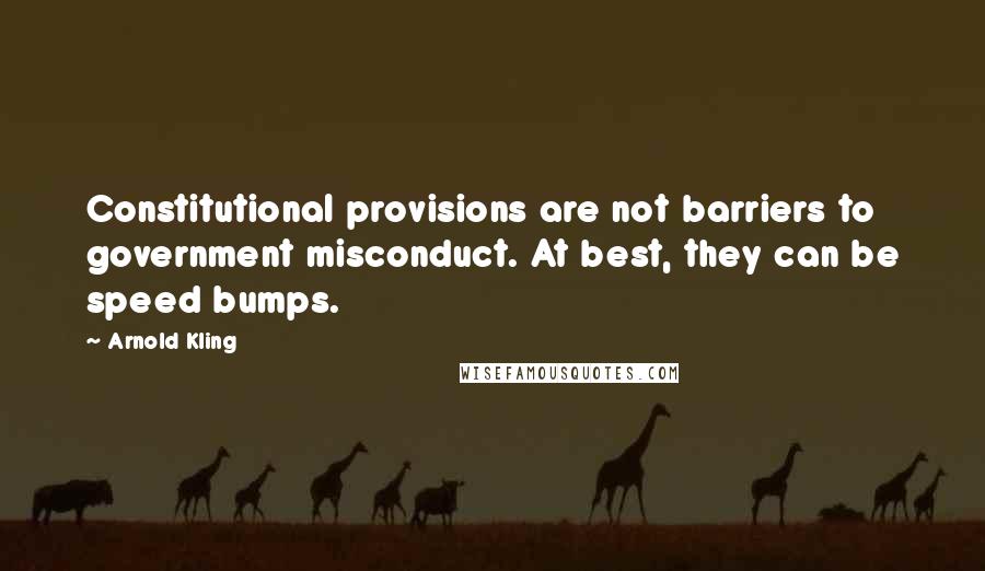 Arnold Kling Quotes: Constitutional provisions are not barriers to government misconduct. At best, they can be speed bumps.