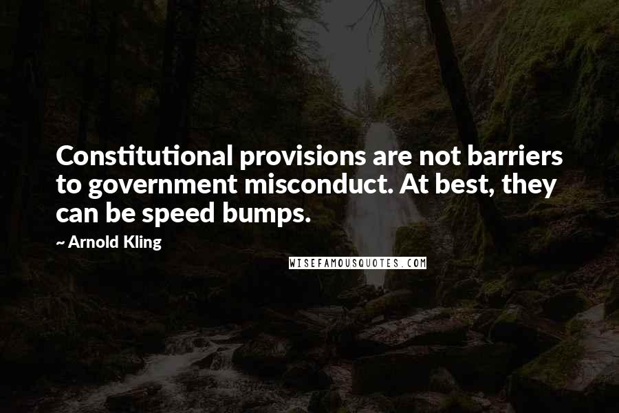 Arnold Kling Quotes: Constitutional provisions are not barriers to government misconduct. At best, they can be speed bumps.