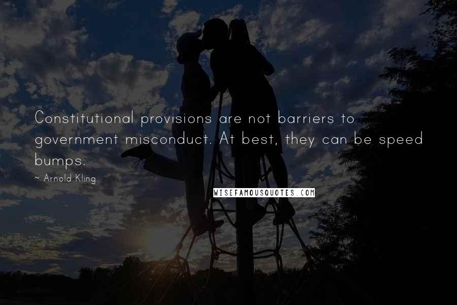 Arnold Kling Quotes: Constitutional provisions are not barriers to government misconduct. At best, they can be speed bumps.