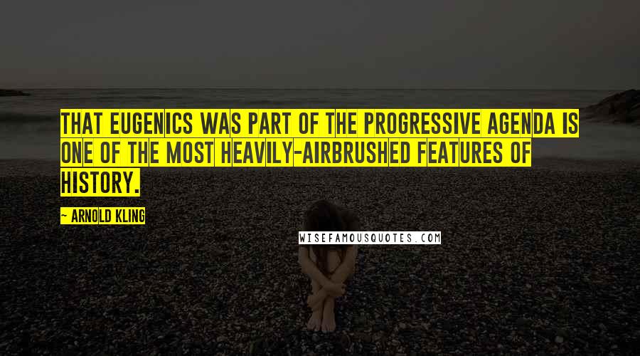 Arnold Kling Quotes: That eugenics was part of the progressive agenda is one of the most heavily-airbrushed features of history.