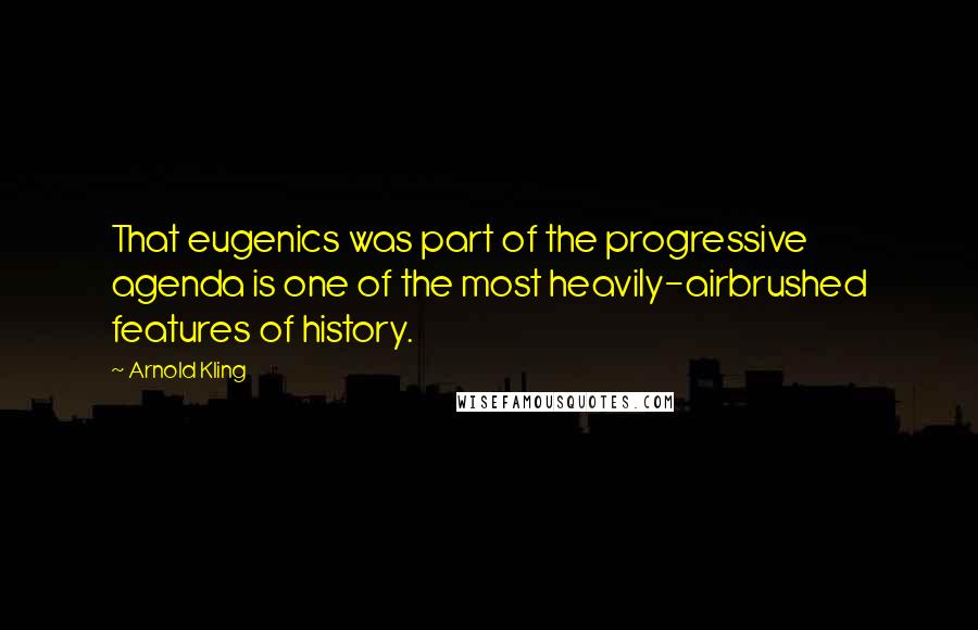 Arnold Kling Quotes: That eugenics was part of the progressive agenda is one of the most heavily-airbrushed features of history.